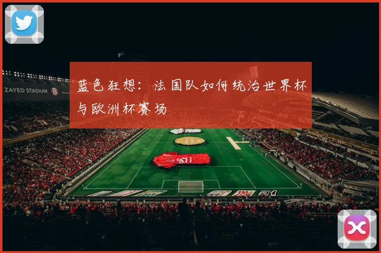 蓝色狂想：法国队如何统治世界杯与欧洲杯赛场